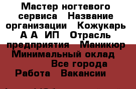 Мастер ногтевого сервиса › Название организации ­ Кожукарь А.А, ИП › Отрасль предприятия ­ Маникюр › Минимальный оклад ­ 15 000 - Все города Работа » Вакансии   